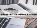 博尔塔拉蒙古连线小程序制作软件（连线应用是什么软件）