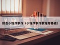 博尔塔拉蒙古综合小程序制作（小程序制作教程零基础）