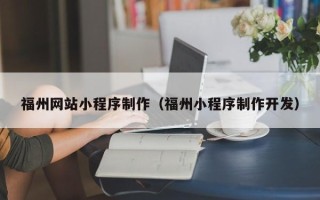 博尔塔拉蒙古福州网站小程序制作（福州小程序制作开发）