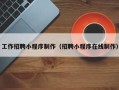 博尔塔拉蒙古工作招聘小程序制作（招聘小程序在线制作）
