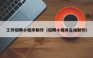 博尔塔拉蒙古工作招聘小程序制作（招聘小程序在线制作）