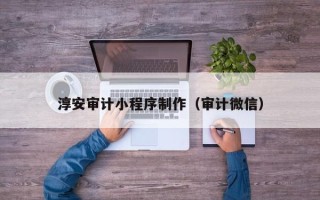 博尔塔拉蒙古淳安审计小程序制作（审计微信）