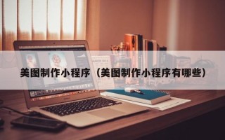 博尔塔拉蒙古美图制作小程序（美图制作小程序有哪些）