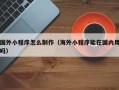 博尔塔拉蒙古国外小程序怎么制作（海外小程序能在国内用吗）