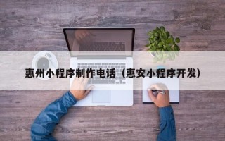 博尔塔拉蒙古惠州小程序制作电话（惠安小程序开发）