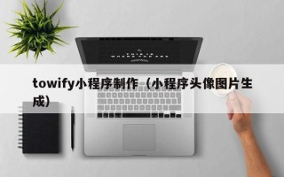 博尔塔拉蒙古towify小程序制作（小程序头像图片生成）