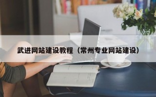 博尔塔拉蒙古武进网站建设教程（常州专业网站建设）