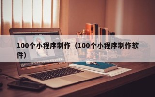 博尔塔拉蒙古100个小程序制作（100个小程序制作软件）