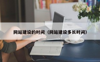 博尔塔拉蒙古网站建设的时间（网站建设多长时间）